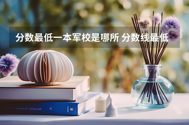 分数最低一本军校是哪所 分数线最低的军校