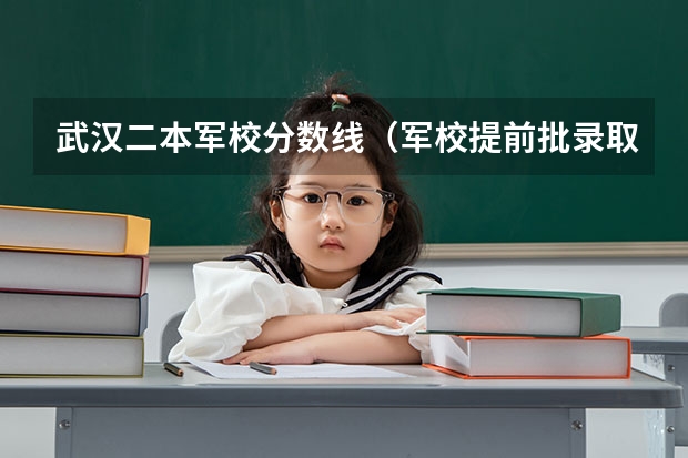 武汉二本军校分数线（军校提前批录取分数线）