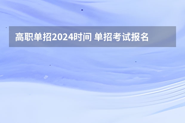 高职单招2024时间 单招考试报名时间过了就不能报名了？