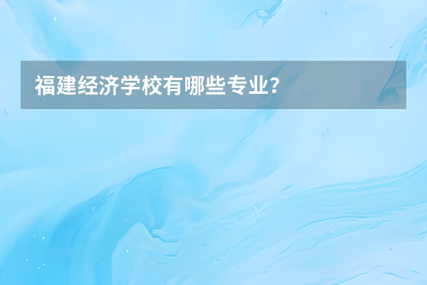 福建经济学校有哪些专业?
