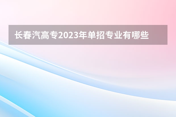 长春汽高专2023年单招专业有哪些