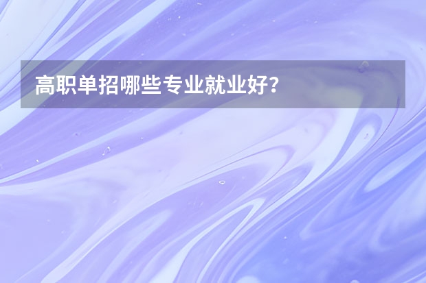高职单招哪些专业就业好?