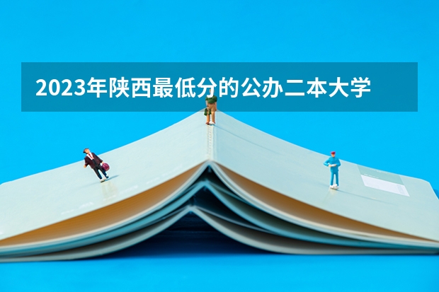 2023年陕西最低分的公办二本大学名单（陕西二本院校排名及录取分数线）