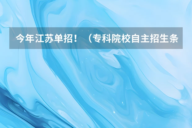今年江苏单招!(专科院校自主招生条件)