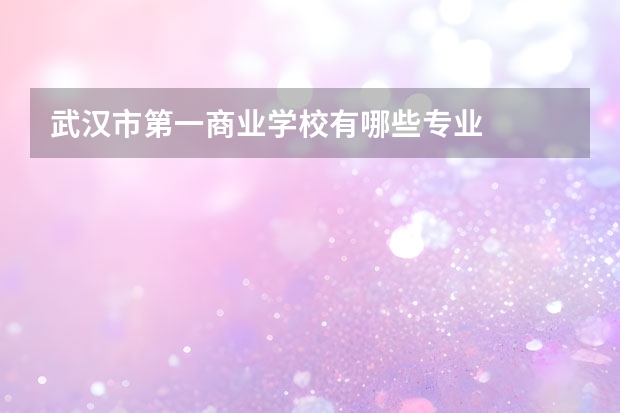 武汉市第一商业学校有哪些专业