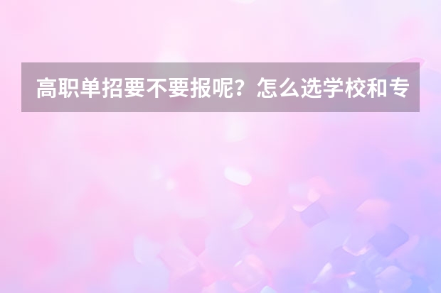 高职单招要不要报呢?怎么选学校和专业呢?