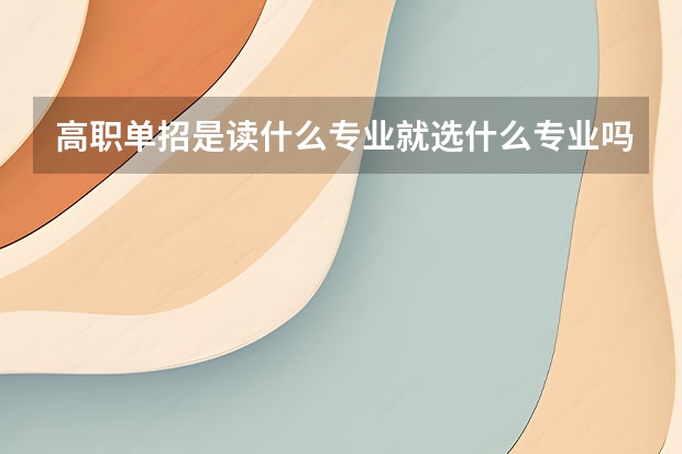 高职单招是读什么专业就选什么专业吗? 可以选别的不?