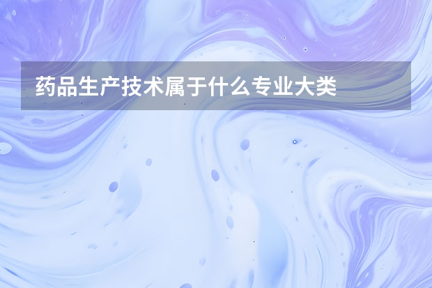 药品生产技术属于什么专业大类