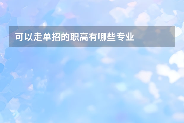 可以走单招的职高有哪些专业