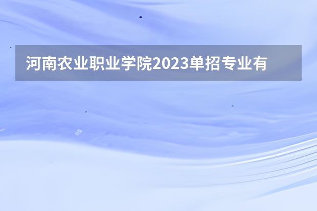 河南农业职业学院2023单招专业有哪些