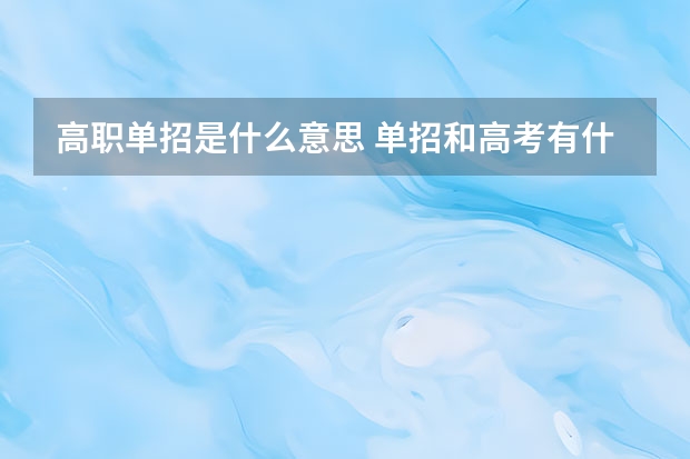 高职单招是什么意思 单招和高考有什么区别