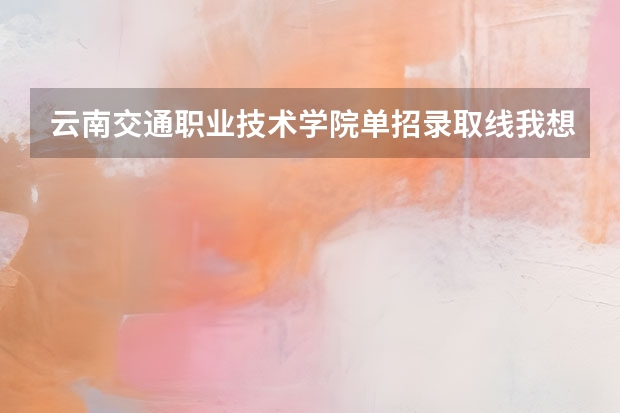 云南交通职业技术学院单招录取线我想知道城市轨道车辆应用技术就业前景怎么样?