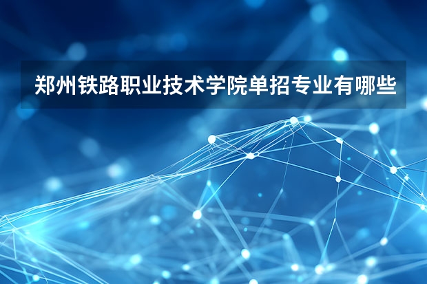 郑州铁路职业技术学院单招专业有哪些？