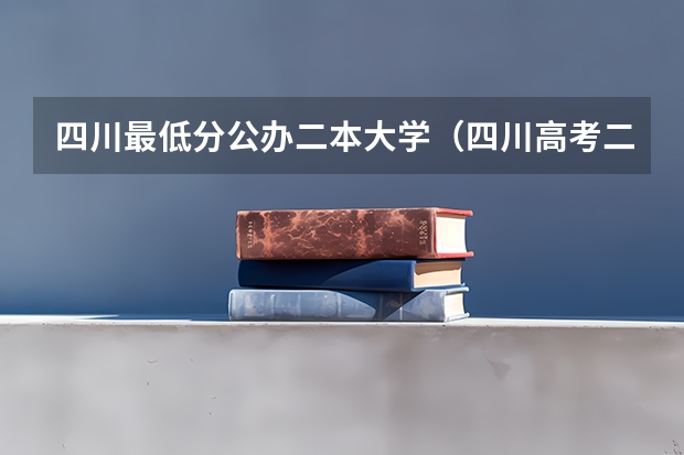四川最低分公办二本大学（四川高考二本分数线2023）