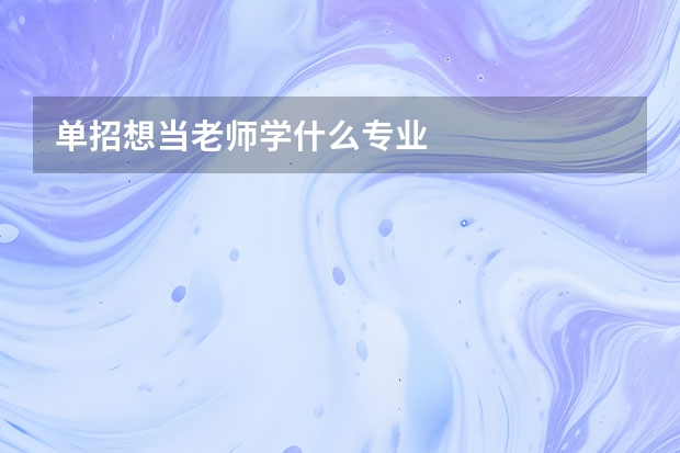 单招想当老师学什么专业