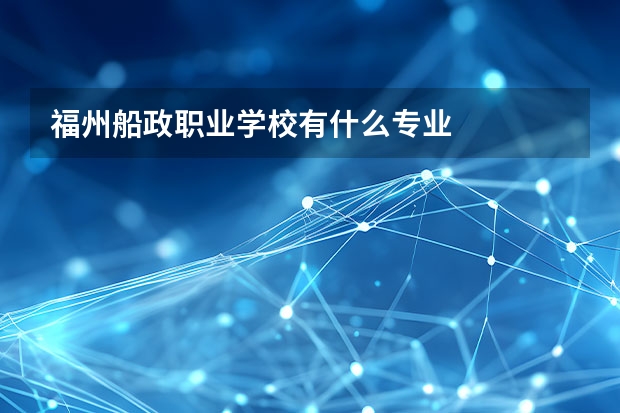 福州船政职业学校有什么专业