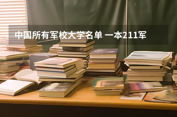 中国所有军校大学名单 一本211军校名单