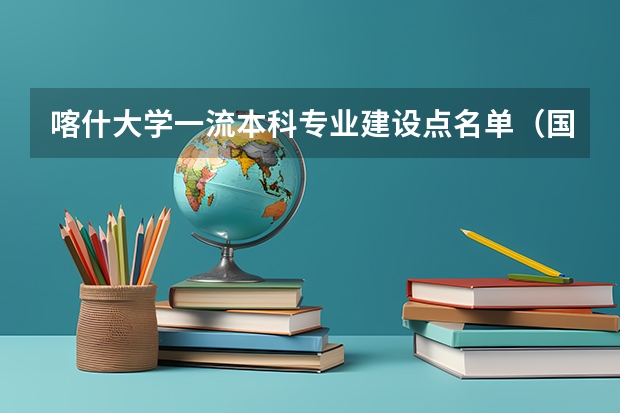 喀什大学一流本科专业建设点名单（国家级+自治区级）（喀什大学是几本院校？）