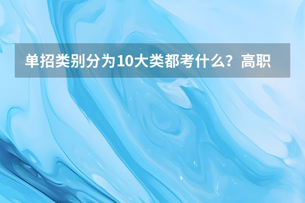 单招类别分为10大类都考什么?高职单招是什么意思?