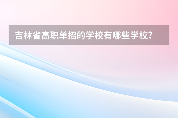 吉林省高职单招的学校有哪些学校?