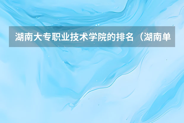 湖南大专职业技术学院的排名（湖南单招大专排名）