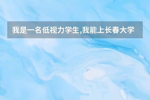 我是一名低视力学生,我能上长春大学特殊教育学院吗?