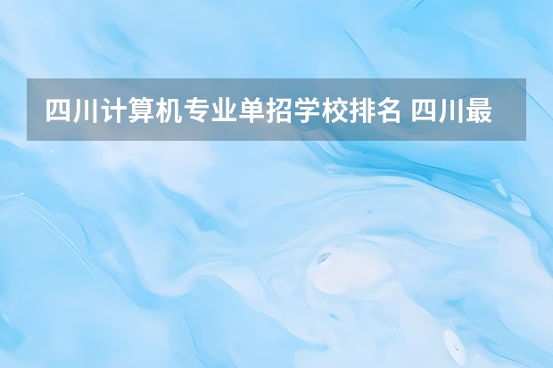 四川计算机专业单招学校排名 四川最好的大专排名