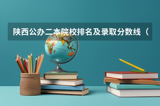 陕西公办二本院校排名及录取分数线（陕西最低分公办二本大学）