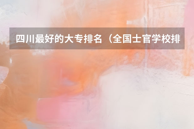 四川最好的大专排名（全国士官学校排名表）