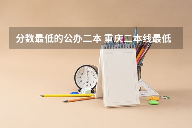 分数最低的公办二本 重庆二本线最低的公办大学