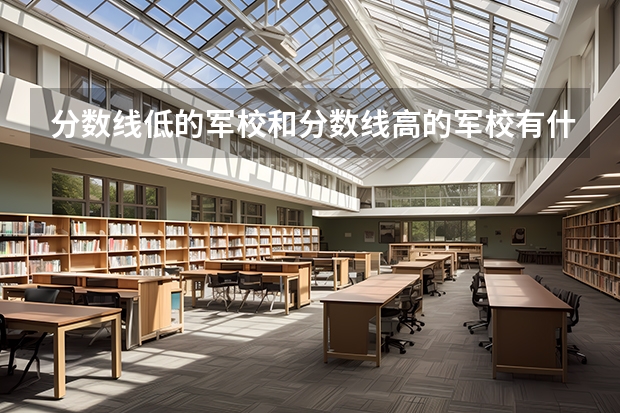 分数线低的军校和分数线高的军校有什么区别、求解、毕业之后不都是中尉吗
