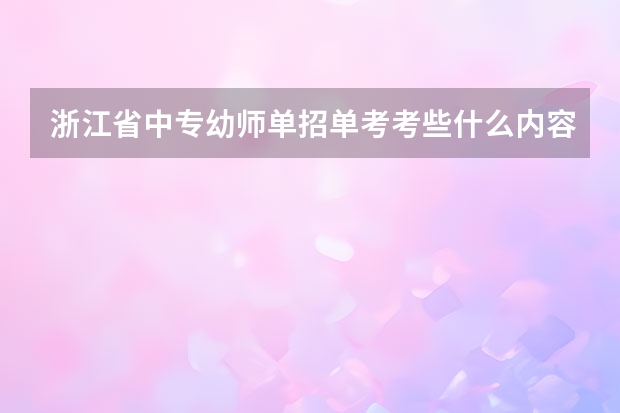 浙江省中专幼师单招单考考些什么内容,技能考的范围?