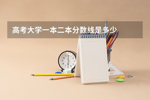 高考大学一本二本分数线是多少