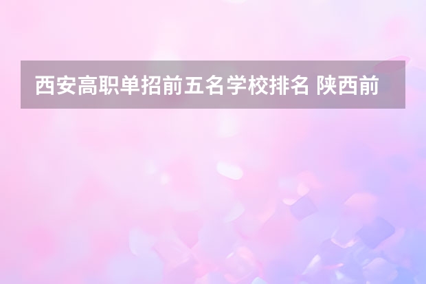 西安高职单招前五名学校排名 陕西前十职高学校排名