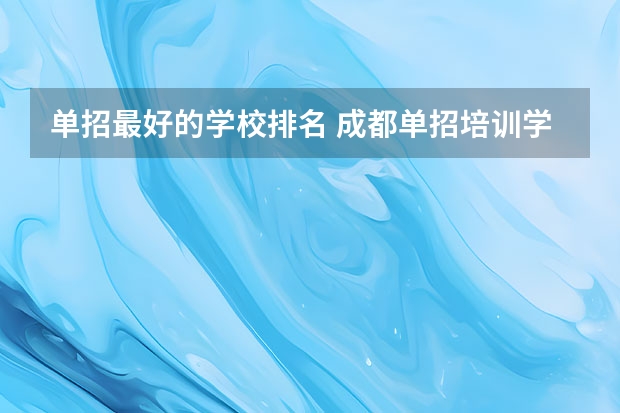 单招最好的学校排名 成都单招培训学校排名前十