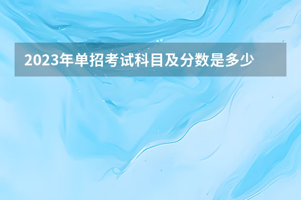 2023年单招考试科目及分数是多少？