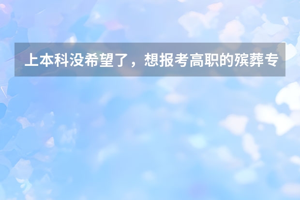 上本科没希望了，想报考高职的殡葬专业，有前途吗？