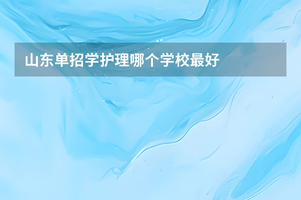 山东单招学护理哪个学校最好
