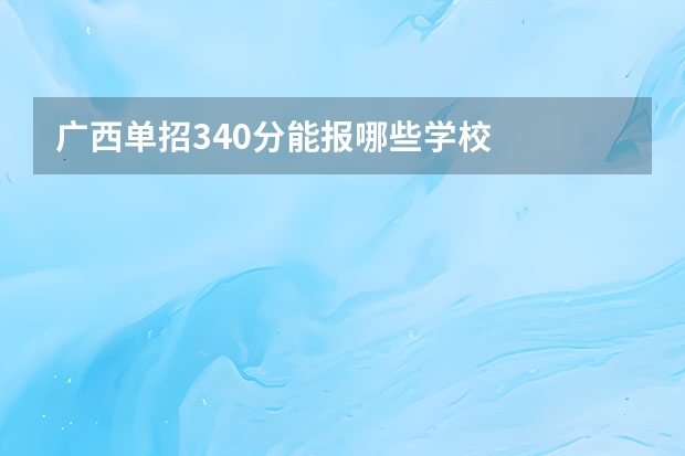 广西单招340分能报哪些学校