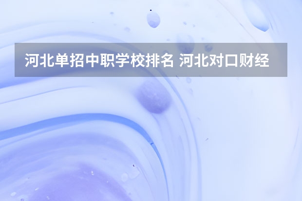 河北单招中职学校排名 河北对口财经单招学校排名