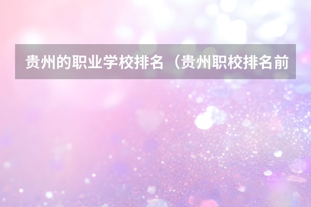 贵州的职业学校排名（贵州职校排名前十名学校最好的大专）