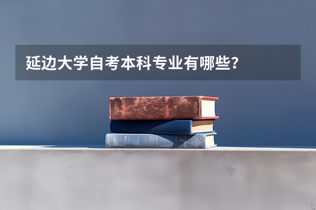 延边大学自考本科专业有哪些？