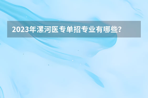 2023年漯河医专单招专业有哪些？