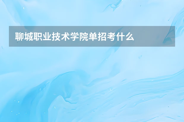 聊城职业技术学院单招考什么