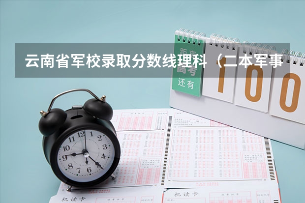 云南省军校录取分数线理科（二本军事院校分数线）
