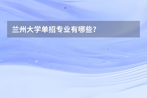 兰州大学单招专业有哪些?