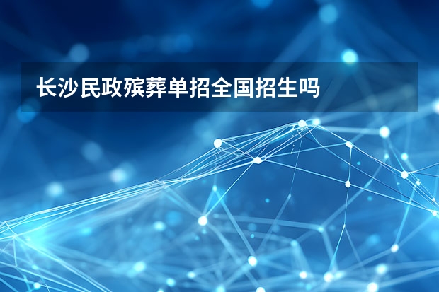 长沙民政殡葬单招全国招生吗