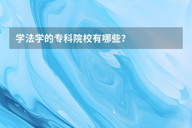 学法学的专科院校有哪些？