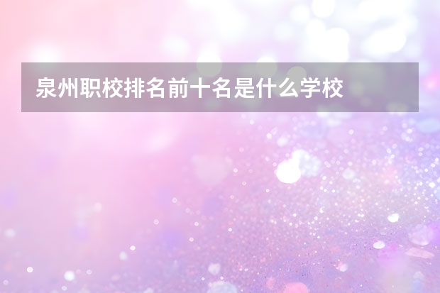 泉州职校排名前十名是什么学校