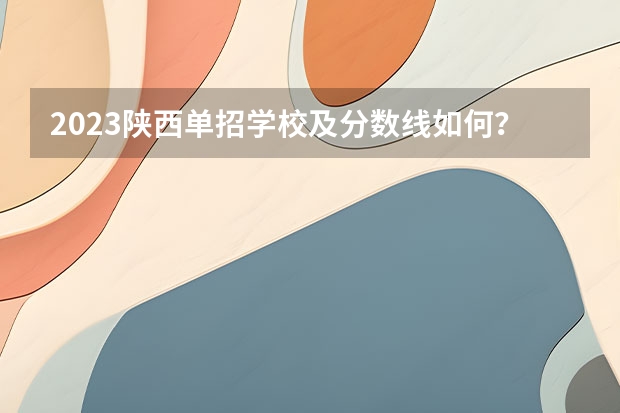 2023陕西单招学校及分数线如何？